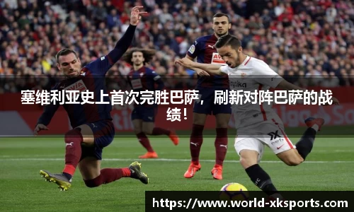 塞维利亚史上首次完胜巴萨，刷新对阵巴萨的战绩！