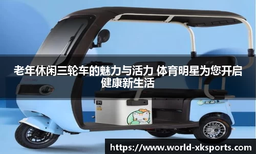 老年休闲三轮车的魅力与活力 体育明星为您开启健康新生活
