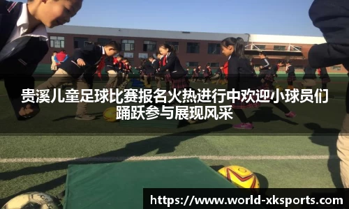 贵溪儿童足球比赛报名火热进行中欢迎小球员们踊跃参与展现风采