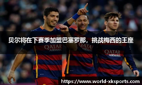 贝尔将在下赛季加盟巴塞罗那，挑战梅西的王座
