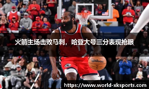 火箭主场击败马刺，哈登大号三分表现抢眼