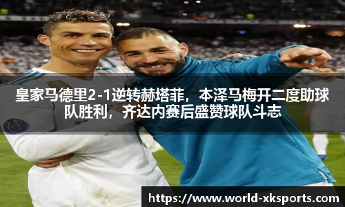 皇家马德里2-1逆转赫塔菲，本泽马梅开二度助球队胜利，齐达内赛后盛赞球队斗志