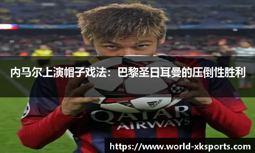 内马尔上演帽子戏法：巴黎圣日耳曼的压倒性胜利