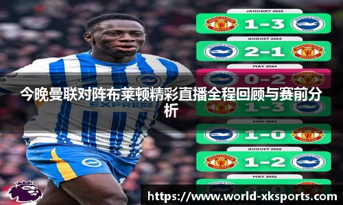 今晚曼联对阵布莱顿精彩直播全程回顾与赛前分析