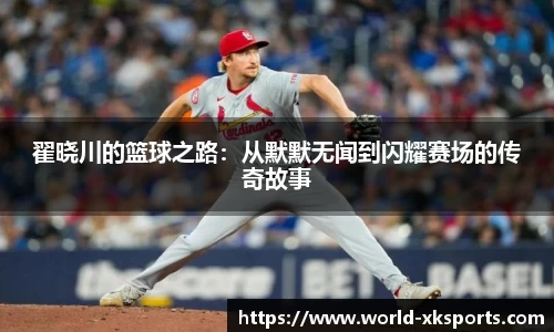 翟晓川的篮球之路：从默默无闻到闪耀赛场的传奇故事