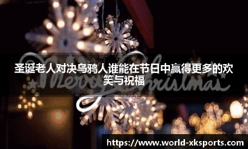 圣诞老人对决乌鸦人谁能在节日中赢得更多的欢笑与祝福