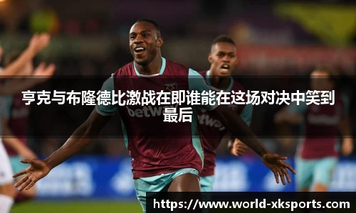 亨克与布隆德比激战在即谁能在这场对决中笑到最后