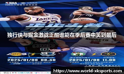 独行侠与掘金激战正酣谁能在季后赛中笑到最后