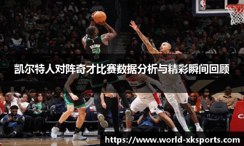 凯尔特人对阵奇才比赛数据分析与精彩瞬间回顾