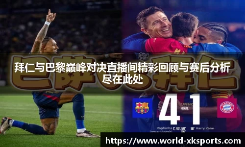拜仁与巴黎巅峰对决直播间精彩回顾与赛后分析尽在此处