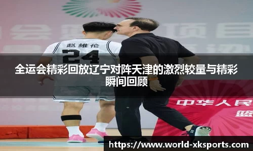 全运会精彩回放辽宁对阵天津的激烈较量与精彩瞬间回顾