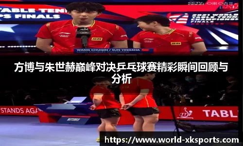 方博与朱世赫巅峰对决乒乓球赛精彩瞬间回顾与分析