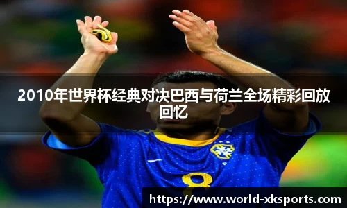 2010年世界杯经典对决巴西与荷兰全场精彩回放回忆