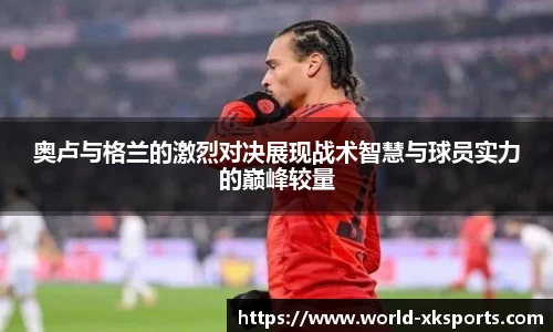 奥卢与格兰的激烈对决展现战术智慧与球员实力的巅峰较量