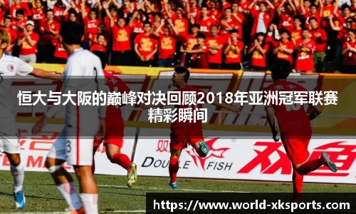 恒大与大阪的巅峰对决回顾2018年亚洲冠军联赛精彩瞬间