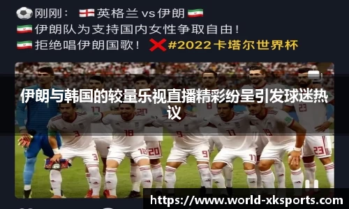 伊朗与韩国的较量乐视直播精彩纷呈引发球迷热议