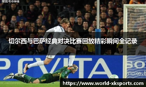 切尔西与巴萨经典对决比赛回放精彩瞬间全记录
