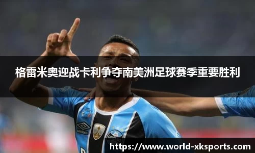 格雷米奥迎战卡利争夺南美洲足球赛季重要胜利