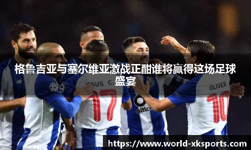 格鲁吉亚与塞尔维亚激战正酣谁将赢得这场足球盛宴