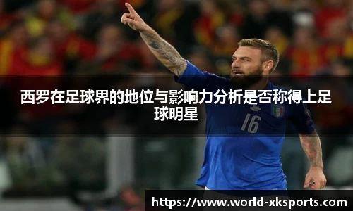 西罗在足球界的地位与影响力分析是否称得上足球明星