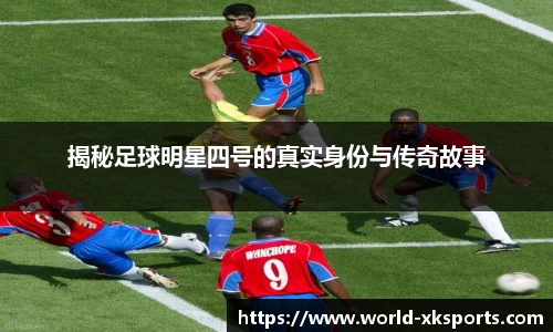 揭秘足球明星四号的真实身份与传奇故事