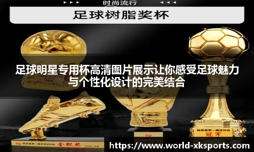 足球明星专用杯高清图片展示让你感受足球魅力与个性化设计的完美结合